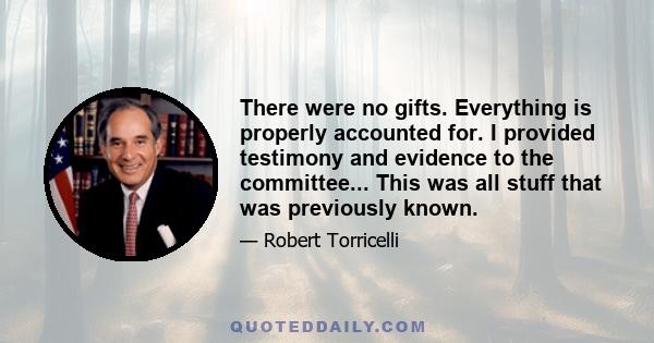 There were no gifts. Everything is properly accounted for. I provided testimony and evidence to the committee... This was all stuff that was previously known.