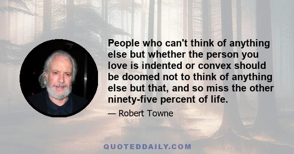 People who can't think of anything else but whether the person you love is indented or convex should be doomed not to think of anything else but that, and so miss the other ninety-five percent of life.