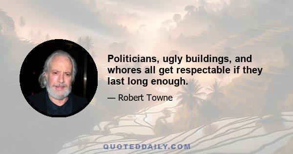 Politicians, ugly buildings, and whores all get respectable if they last long enough.