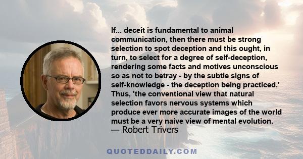 If... deceit is fundamental to animal communication, then there must be strong selection to spot deception and this ought, in turn, to select for a degree of self-deception, rendering some facts and motives unconscious