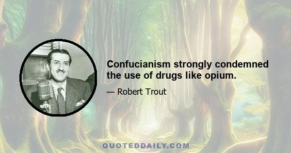 Confucianism strongly condemned the use of drugs like opium.