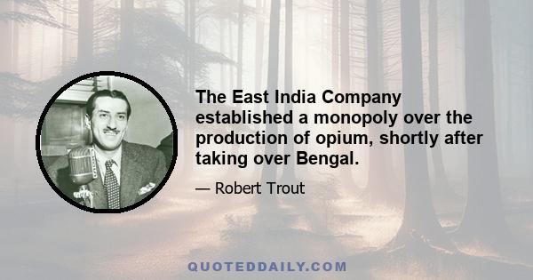 The East India Company established a monopoly over the production of opium, shortly after taking over Bengal.