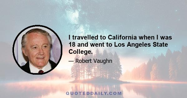 I travelled to California when I was 18 and went to Los Angeles State College.