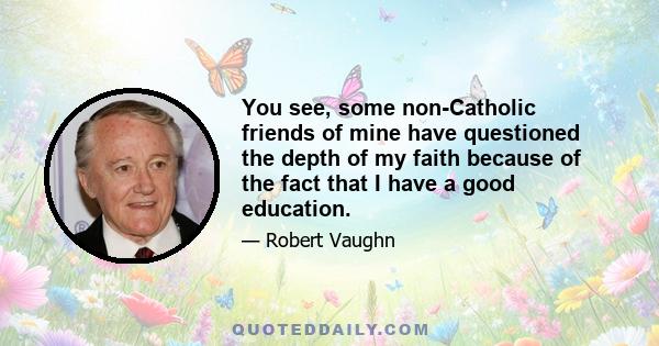 You see, some non-Catholic friends of mine have questioned the depth of my faith because of the fact that I have a good education.