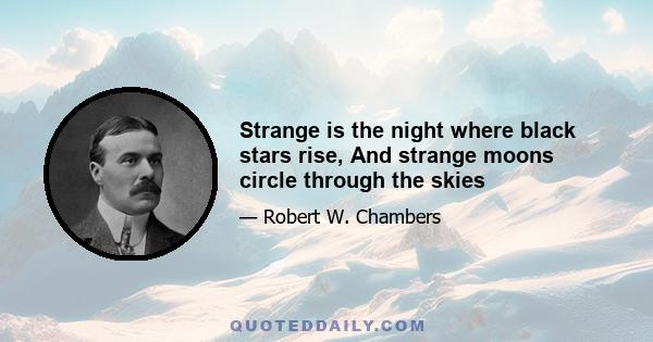 Strange is the night where black stars rise, And strange moons circle through the skies