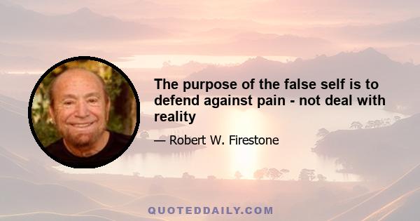 The purpose of the false self is to defend against pain - not deal with reality