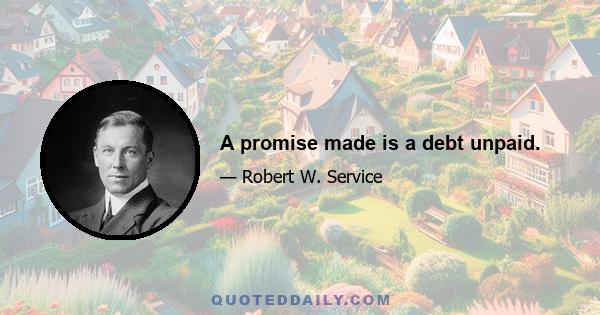 A promise made is a debt unpaid.