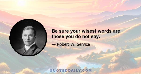 Be sure your wisest words are those you do not say.