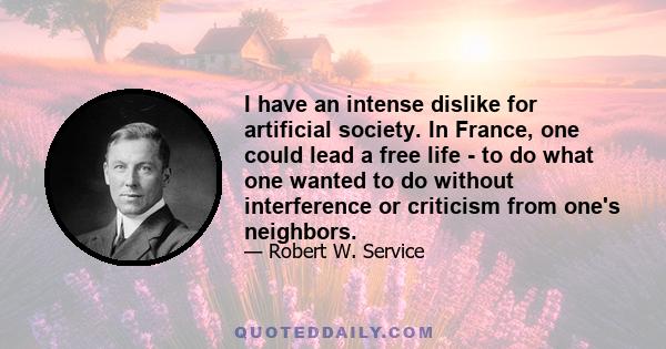 I have an intense dislike for artificial society. In France, one could lead a free life - to do what one wanted to do without interference or criticism from one's neighbors.