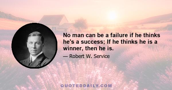 No man can be a failure if he thinks he's a success; If he thinks he is a winner, then he is.