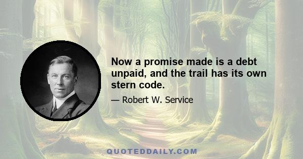 Now a promise made is a debt unpaid, and the trail has its own stern code.