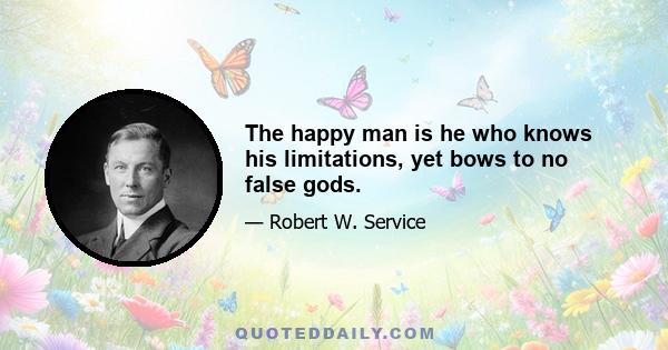 The happy man is he who knows his limitations, yet bows to no false gods.