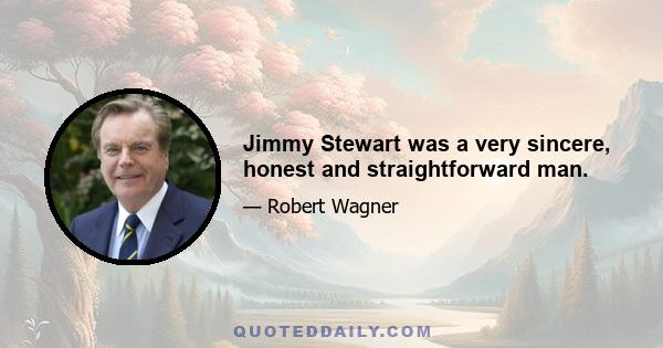 Jimmy Stewart was a very sincere, honest and straightforward man.