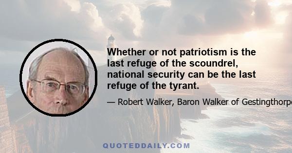 Whether or not patriotism is the last refuge of the scoundrel, national security can be the last refuge of the tyrant.