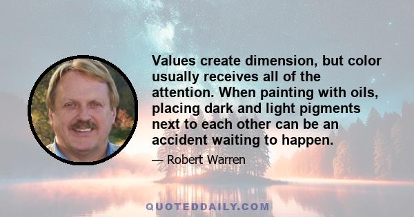 Values create dimension, but color usually receives all of the attention. When painting with oils, placing dark and light pigments next to each other can be an accident waiting to happen.