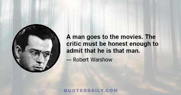 A man goes to the movies. The critic must be honest enough to admit that he is that man.