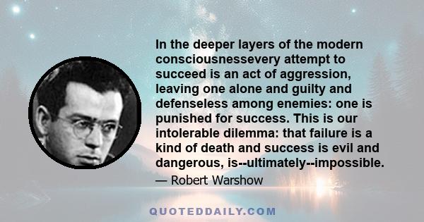 In the deeper layers of the modern consciousnessevery attempt to succeed is an act of aggression, leaving one alone and guilty and defenseless among enemies: one is punished for success. This is our intolerable dilemma: 