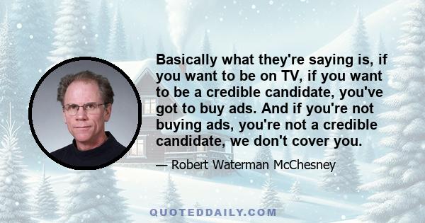 Basically what they're saying is, if you want to be on TV, if you want to be a credible candidate, you've got to buy ads. And if you're not buying ads, you're not a credible candidate, we don't cover you.