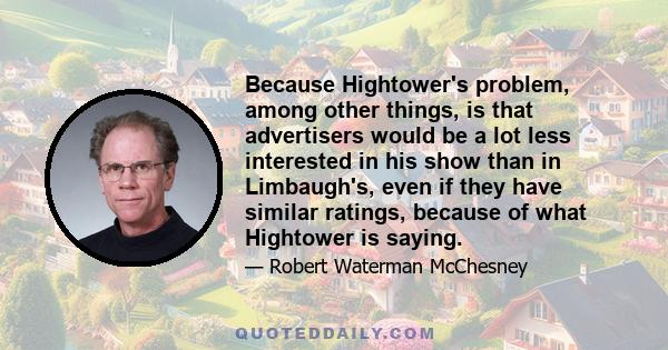 Because Hightower's problem, among other things, is that advertisers would be a lot less interested in his show than in Limbaugh's, even if they have similar ratings, because of what Hightower is saying.