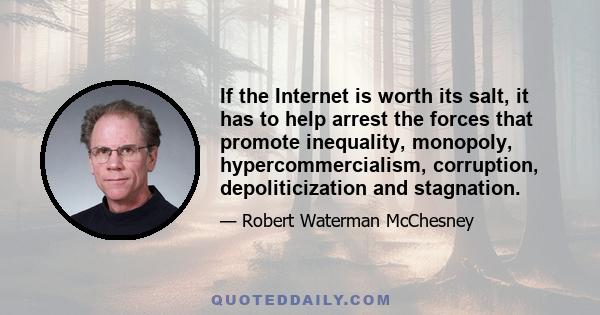 If the Internet is worth its salt, it has to help arrest the forces that promote inequality, monopoly, hypercommercialism, corruption, depoliticization and stagnation.