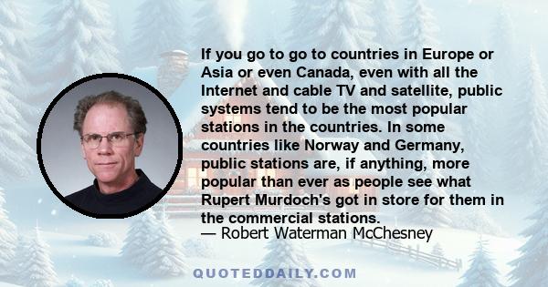 If you go to go to countries in Europe or Asia or even Canada, even with all the Internet and cable TV and satellite, public systems tend to be the most popular stations in the countries. In some countries like Norway