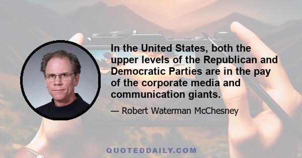 In the United States, both the upper levels of the Republican and Democratic Parties are in the pay of the corporate media and communication giants.