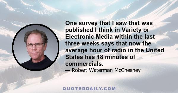 One survey that I saw that was published I think in Variety or Electronic Media within the last three weeks says that now the average hour of radio in the United States has 18 minutes of commercials.