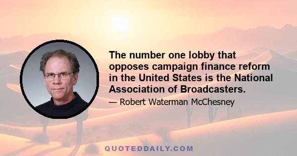 The number one lobby that opposes campaign finance reform in the United States is the National Association of Broadcasters.