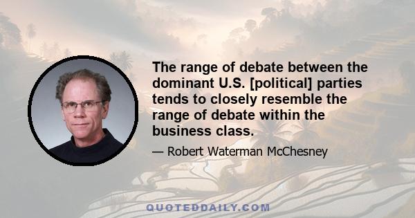 The range of debate between the dominant U.S. [political] parties tends to closely resemble the range of debate within the business class.