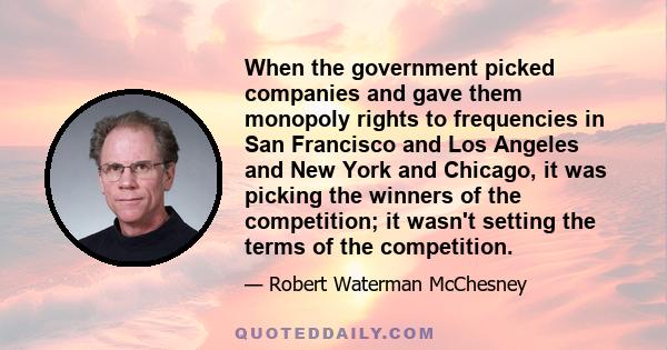 When the government picked companies and gave them monopoly rights to frequencies in San Francisco and Los Angeles and New York and Chicago, it was picking the winners of the competition; it wasn't setting the terms of