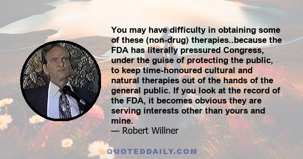 You may have difficulty in obtaining some of these (non-drug) therapies..because the FDA has literally pressured Congress, under the guise of protecting the public, to keep time-honoured cultural and natural therapies