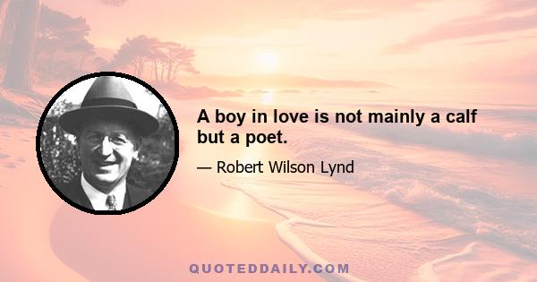 A boy in love is not mainly a calf but a poet.