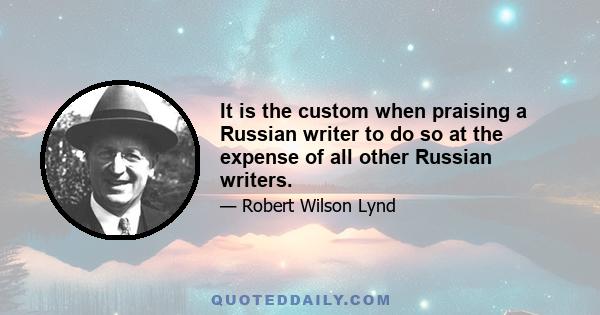 It is the custom when praising a Russian writer to do so at the expense of all other Russian writers.