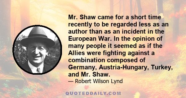 Mr. Shaw came for a short time recently to be regarded less as an author than as an incident in the European War. In the opinion of many people it seemed as if the Allies were fighting against a combination composed of