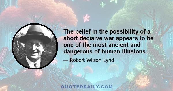 The belief in the possibility of a short decisive war appears to be one of the most ancient and dangerous of human illusions.