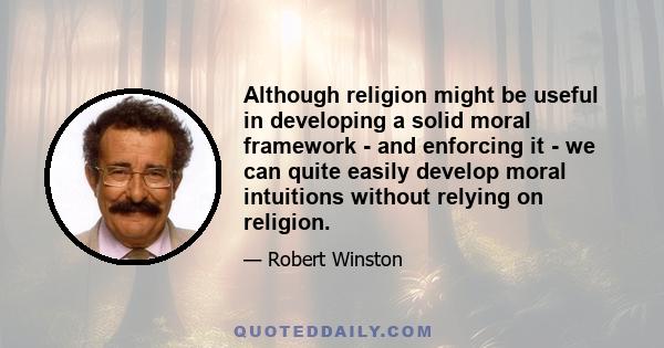 Although religion might be useful in developing a solid moral framework - and enforcing it - we can quite easily develop moral intuitions without relying on religion.