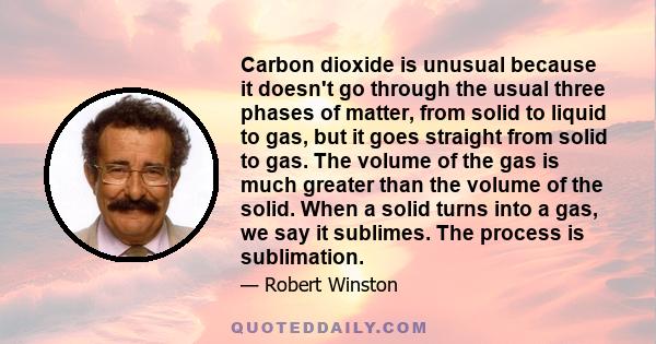 Carbon dioxide is unusual because it doesn't go through the usual three phases of matter, from solid to liquid to gas, but it goes straight from solid to gas. The volume of the gas is much greater than the volume of the 