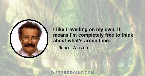 I like travelling on my own. It means I'm completely free to think about what's around me.