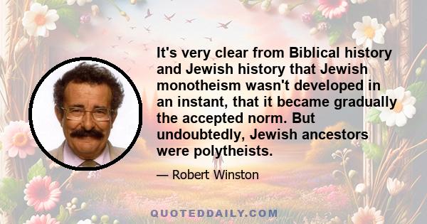 It's very clear from Biblical history and Jewish history that Jewish monotheism wasn't developed in an instant, that it became gradually the accepted norm. But undoubtedly, Jewish ancestors were polytheists.