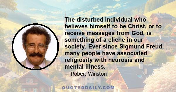 The disturbed individual who believes himself to be Christ, or to receive messages from God, is something of a cliche in our society. Ever since Sigmund Freud, many people have associated religiosity with neurosis and