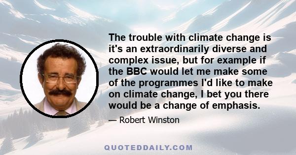 The trouble with climate change is it's an extraordinarily diverse and complex issue, but for example if the BBC would let me make some of the programmes I'd like to make on climate change, I bet you there would be a