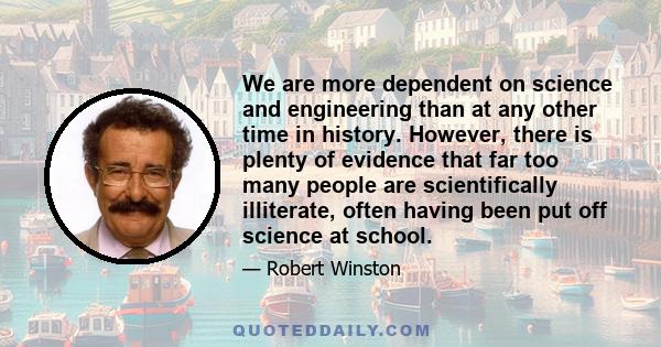 We are more dependent on science and engineering than at any other time in history. However, there is plenty of evidence that far too many people are scientifically illiterate, often having been put off science at