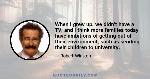 When I grew up, we didn't have a TV, and I think more families today have ambitions of getting out of their environment, such as sending their children to university.