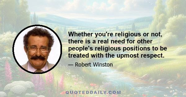 Whether you're religious or not, there is a real need for other people's religious positions to be treated with the upmost respect.