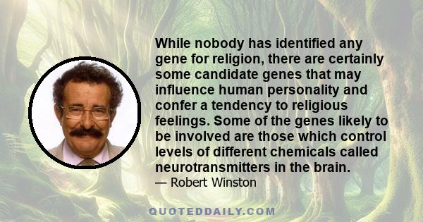 While nobody has identified any gene for religion, there are certainly some candidate genes that may influence human personality and confer a tendency to religious feelings. Some of the genes likely to be involved are