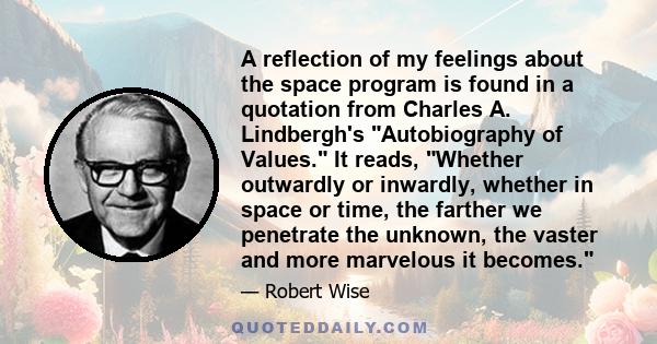 A reflection of my feelings about the space program is found in a quotation from Charles A. Lindbergh's Autobiography of Values. It reads, Whether outwardly or inwardly, whether in space or time, the farther we