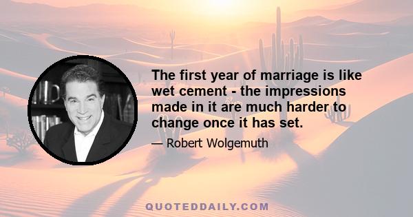 The first year of marriage is like wet cement - the impressions made in it are much harder to change once it has set.