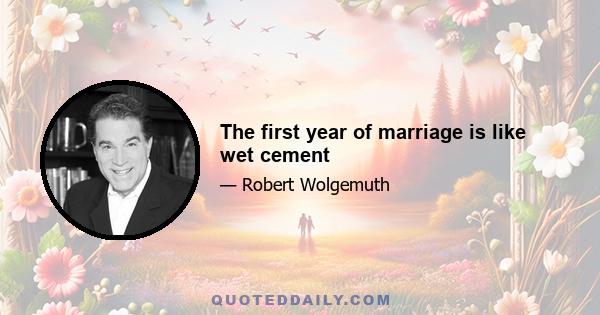 The first year of marriage is like wet cement