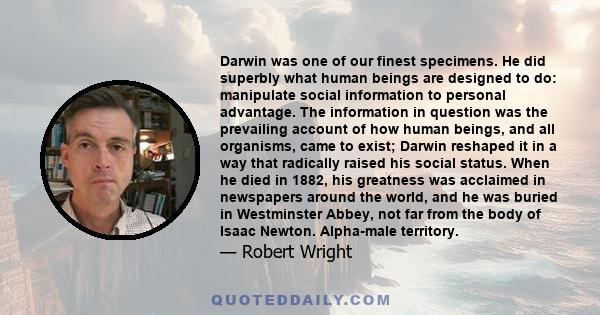 Darwin was one of our finest specimens. He did superbly what human beings are designed to do: manipulate social information to personal advantage. The information in question was the prevailing account of how human