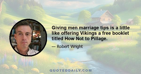 Giving men marriage tips is a little like offering Vikings a free booklet titled How Not to Pillage.